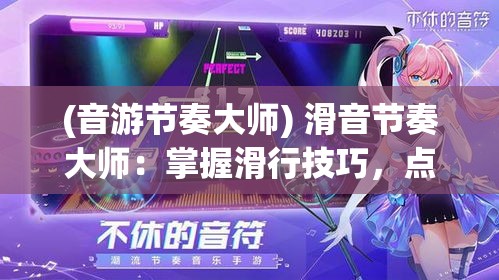 (音游节奏大师) 滑音节奏大师：掌握滑行技巧，点燃舞台激情——成为舞蹈之星的秘诀！