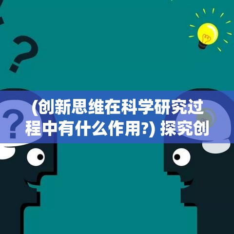 (创新思维在科学研究过程中有什么作用?) 探究创新思维：如何通过异常突破逆境，引领行业变革？