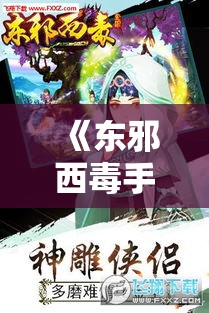 《东邪西毒手游探索》全新升级！角色扮演，江湖竞技，体验不一样的武侠江湖情怀！