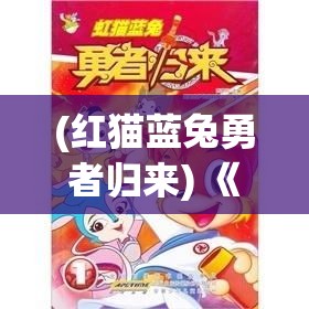 (红猫蓝兔勇者归来) 《勇者归来：一段充滑关于探险、成长与归属感的传奇历程》——探索未知，追寻自我，寻找归宿的旅程！