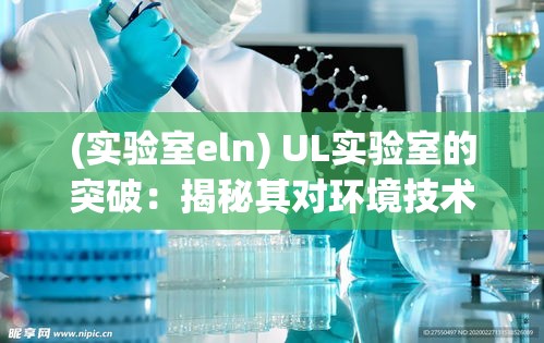 (实验室eln) UL实验室的突破：揭秘其对环境技术和安全标准的最新影响