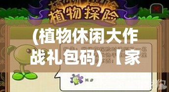 (植物休闲大作战礼包码) 【家庭娱乐解锁新选择】 探索植物休闲大作战：给您的家庭聚会添一抹绿意！