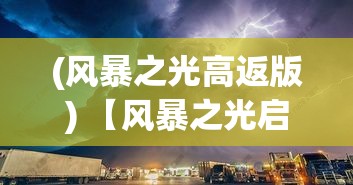 (风暴之光高返版) 【风暴之光启示录】揭秘自然奇观：如何在风暴的洗礼中寻找光的启示与希望？