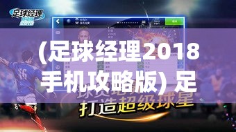 (足球经理2018手机攻略版) 足球经理移动版2018攻略秘籍：如何培养新星球员，助力球队夺冠？完整解析！