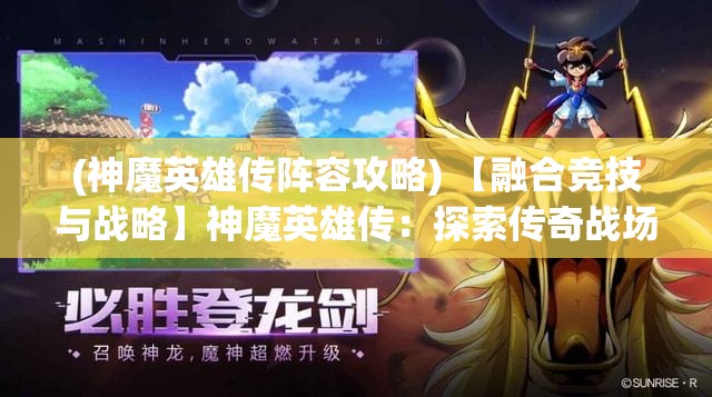 (神魔英雄传阵容攻略) 【融合竞技与战略】神魔英雄传：探索传奇战场，指挥英雄征服神秘领域！