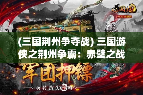 (三国荆州争夺战) 三国游侠之荆州争霸：赤壁之战前夜，智勇游侠聚首，共谋天下大势