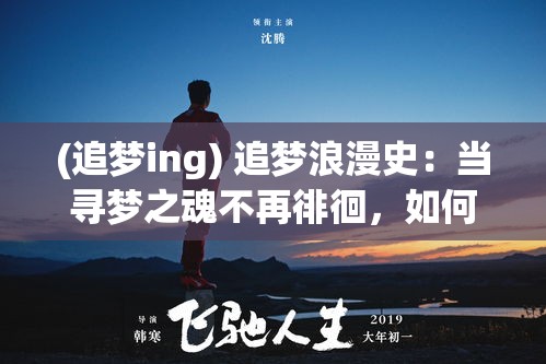 (追梦ing) 追梦浪漫史：当寻梦之魂不再徘徊，如何在现实与梦想的边缘寻找平衡？