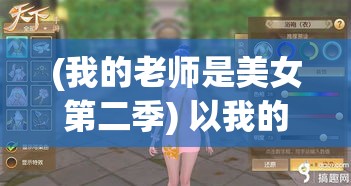 (我的老师是美女第二季) 以我的美女老师2手游全新升级：探索更多教育趣味，感受师生间的奇妙故事！