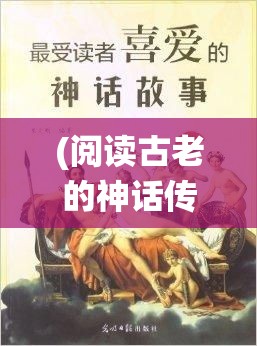 (阅读古老的神话传说) 探索古老神话与现代文明的碰撞：在科技与传统信仰间寻找平衡的新视角