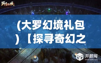 (大罗幻境礼包) 【探寻奇幻之境】「大罗幻境」探索未知：揭秘神秘符号与幽灵传说的交织奥秘