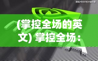 (掌控全场的英文) 掌控全场：《超级足球3D》带来无与伦比的视觉震撼与策略深度，引领你体验极致足球对决！