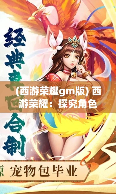 (西游荣耀gm版) 西游荣耀：探究角色成长与合作精神，重现古典传奇，激发现代价值