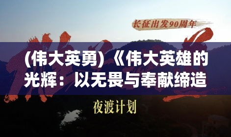 (伟大英勇) 《伟大英雄的光辉：以无畏与奉献缔造和平》——探索英勇人物如何以勇气和牺牲推动世界向前的无限可能。