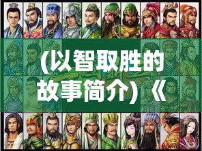 (以智取胜的故事简介) 《以智取胜：探索《厉害了三国》中策略与布局的成功关键》——细说三国时期的智谋与战术